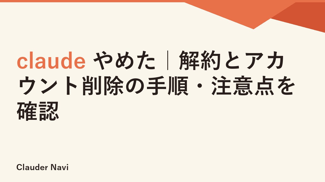 claude やめた｜解約とアカウント削除の手順・注意点を確認