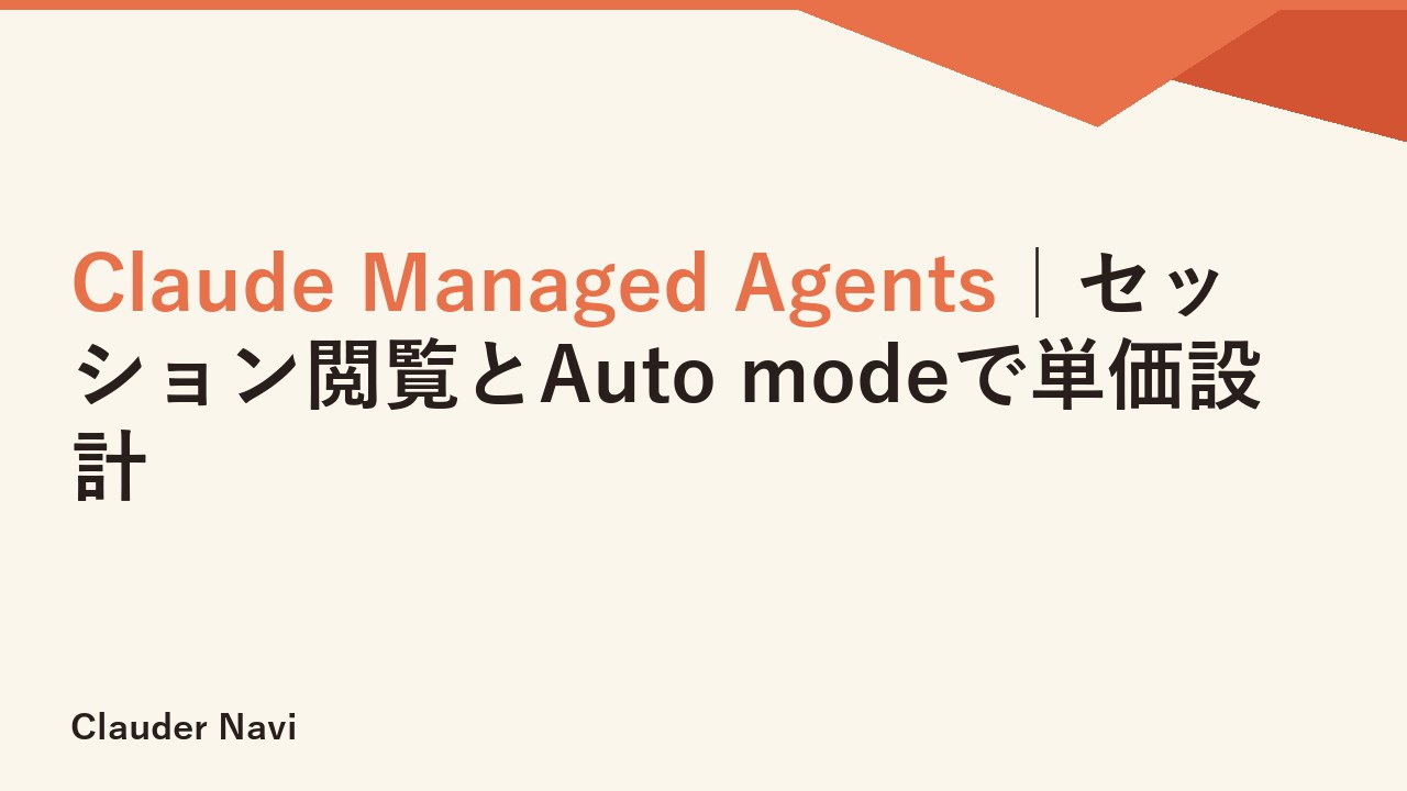 Claude Managed Agents｜セッション閲覧とAuto modeで単価設計