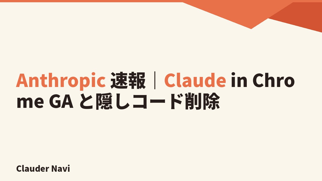 Anthropic 速報｜Claude in Chrome GA と隠しコード削除